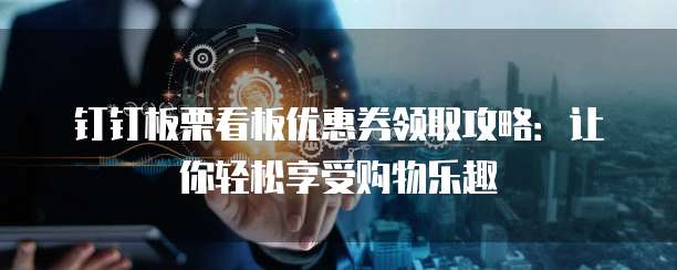 钉钉板栗看板优惠券领取攻略:让你轻松享受购物乐趣