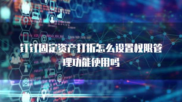 钉钉固定资产打折怎么设置权限管理功能使用吗