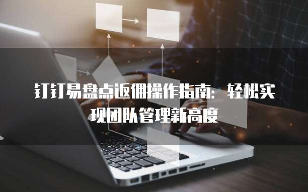 钉钉易盘点返佣操作指南:轻松实现团队管理新高度