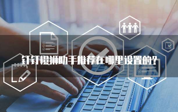 钉钉橙狮助手推荐在哪里设置的?