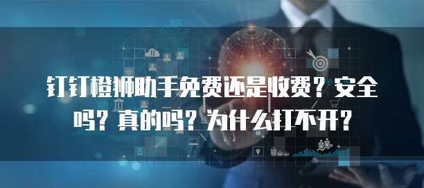 钉钉橙狮助手免费还是收费?安全吗?真的吗?为什么打不开?