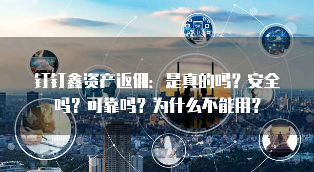 钉钉鑫资产返佣:是真的吗?安全吗?可靠吗?为什么不能用?