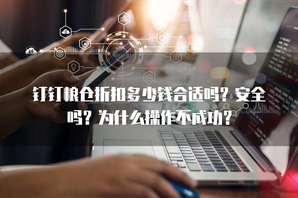钉钉粮仓折扣多少钱合适吗?安全吗?为什么操作不成功?