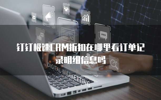 钉钉极速CRM折扣在哪里看订单记录明细信息吗