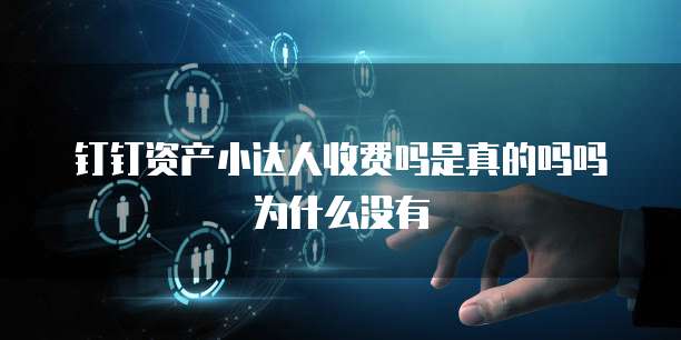 钉钉资产小达人收费吗是真的吗吗为什么没有
