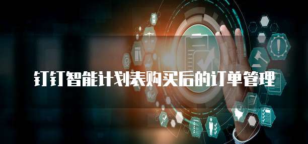 钉钉智能计划表购买后的订单管理