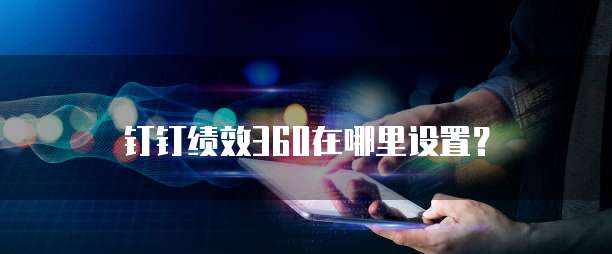 钉钉绩效360在哪里设置?
