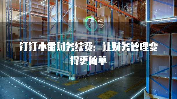钉钉小番财务续费:让财务管理变得更简单