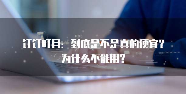 钉钉盯目:到底是不是真的便宜?为什么不能用?