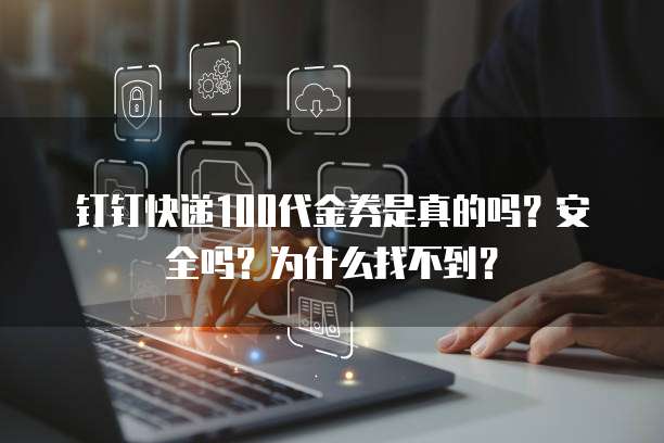 钉钉快递100代金券是真的吗?安全吗?为什么找不到?