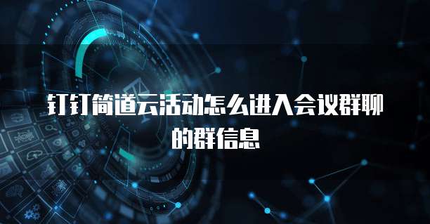 钉钉简道云活动怎么进入会议群聊的群信息