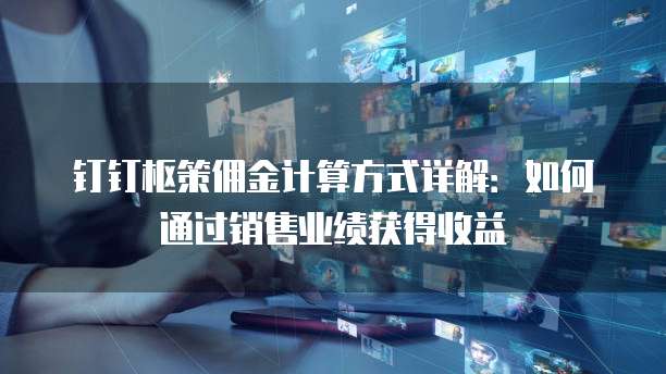 钉钉枢策佣金计算方式详解:如何通过销售业绩获得收益