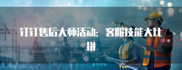 钉钉售后大师活动:客服技能大比拼