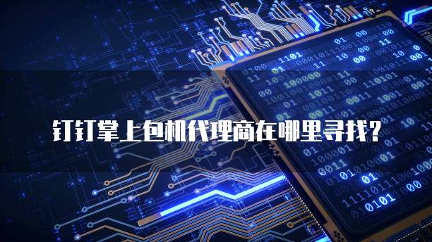 钉钉掌上包机代理商在哪里寻找?