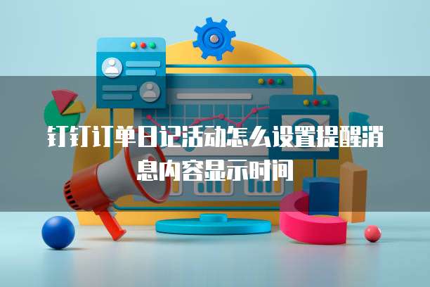 钉钉订单日记活动怎么设置提醒消息内容显示时间