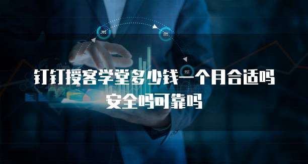 钉钉授客学堂多少钱一个月合适吗安全吗可靠吗
