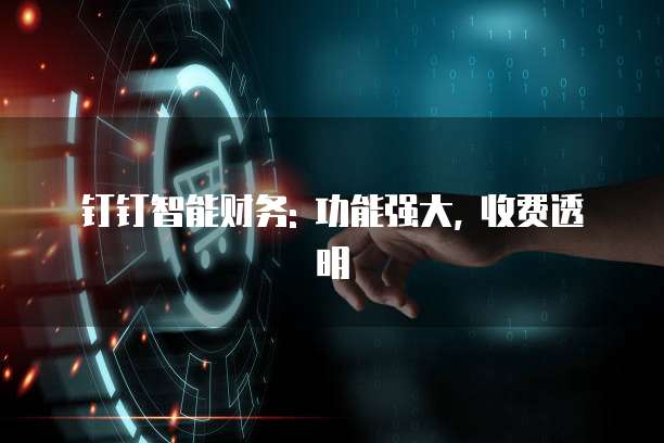 钉钉智能财务: 功能强大, 收费透明