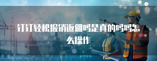 钉钉轻松报销返佣吗是真的吗吗怎么操作