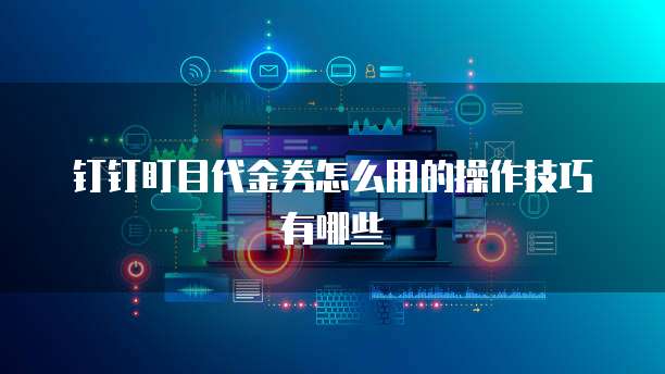 钉钉盯目代金券怎么用的操作技巧有哪些