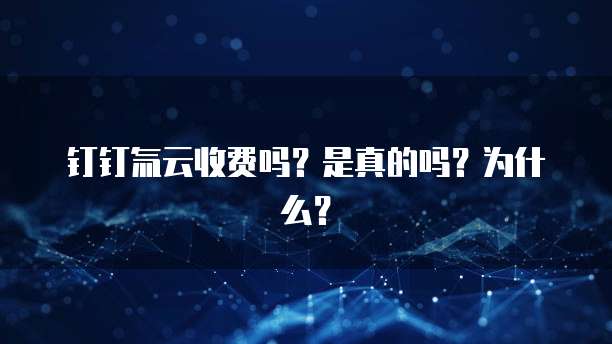 钉钉氚云收费吗?是真的吗?为什么?