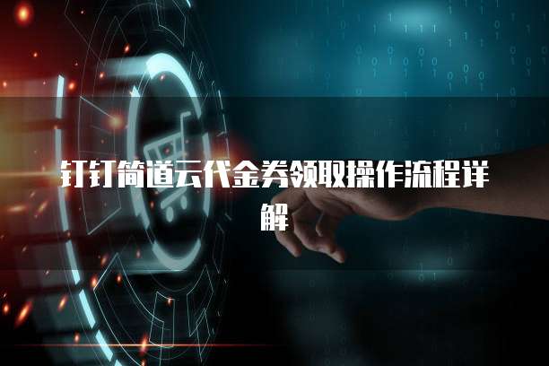 钉钉简道云代金券领取操作流程详解