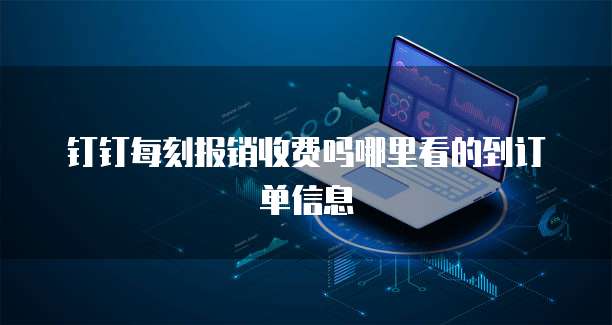 钉钉每刻报销收费吗哪里看的到订单信息