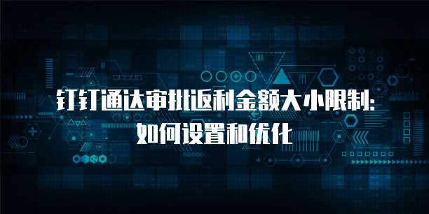 钉钉通达审批返利金额大小限制：如何设置和优化