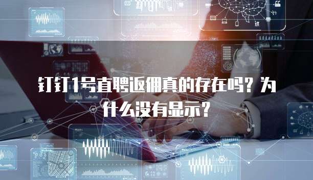 钉钉1号直聘返佣真的存在吗?为什么没有显示?