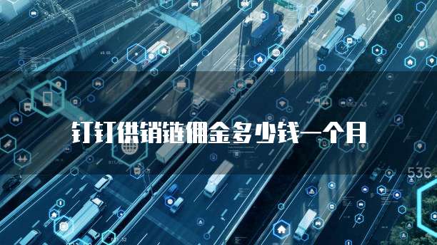 钉钉供销链佣金多少钱一个月