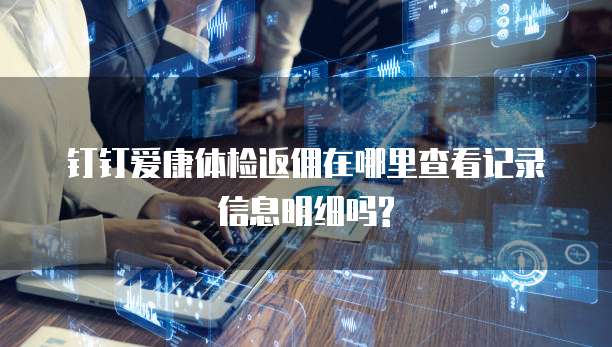 钉钉爱康体检返佣在哪里查看记录信息明细吗?