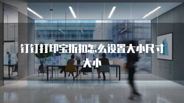 钉钉打印宝折扣怎么设置大小尺寸大小