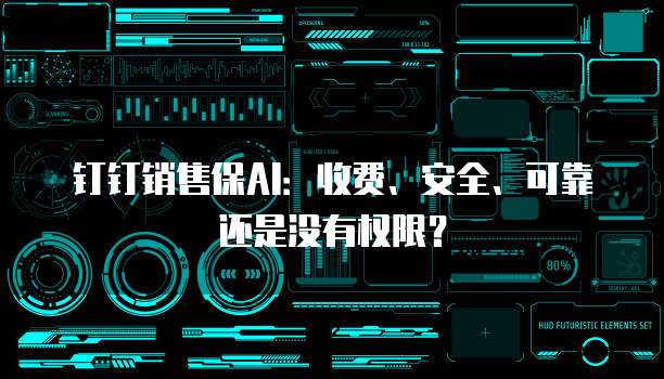 钉钉销售保AI:收费、安全、可靠还是没有权限?