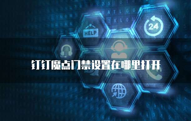 钉钉魔点门禁设置在哪里打开