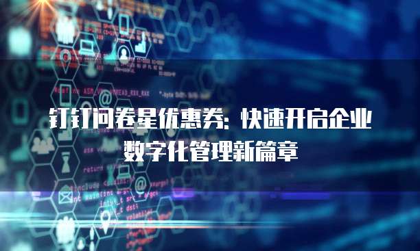 钉钉问卷星优惠券: 快速开启企业数字化管理新篇章