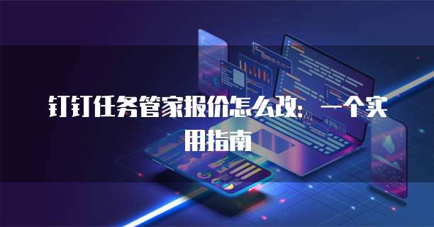 钉钉任务管家报价怎么改:一个实用指南