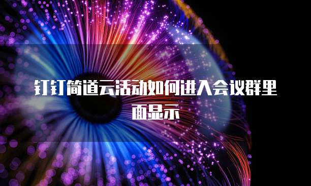 钉钉简道云活动如何进入会议群里面显示