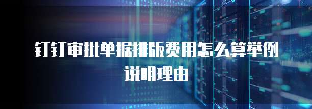 钉钉审批单据排版费用怎么算举例说明理由