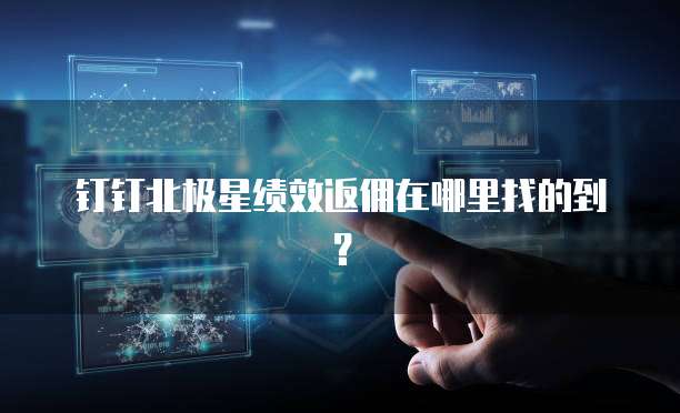 钉钉北极星绩效返佣在哪里找的到?