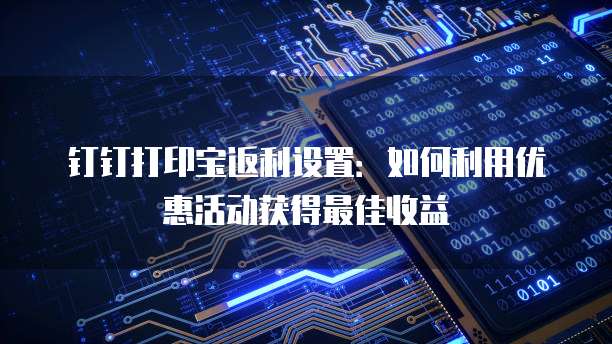 钉钉打印宝返利设置:如何利用优惠活动获得最佳收益