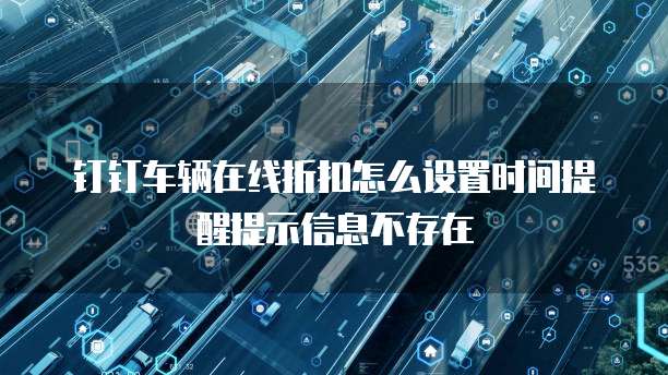 钉钉车辆在线折扣怎么设置时间提醒提示信息不存在