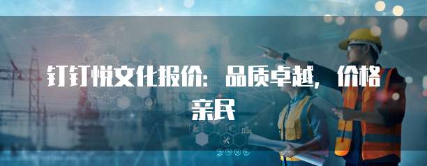 钉钉悦文化报价:品质卓越,价格亲民
