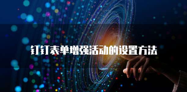 钉钉表单增强活动的设置方法