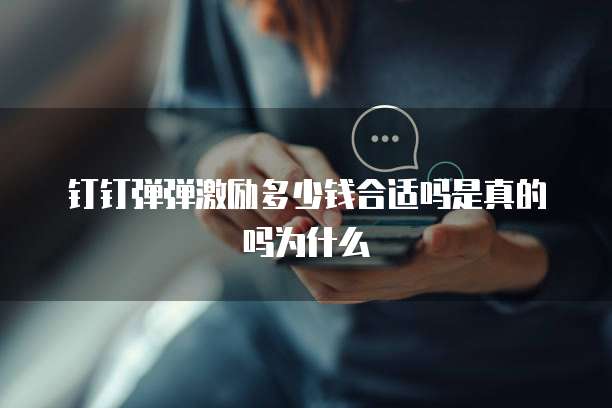钉钉弹弹激励多少钱合适吗是真的吗为什么