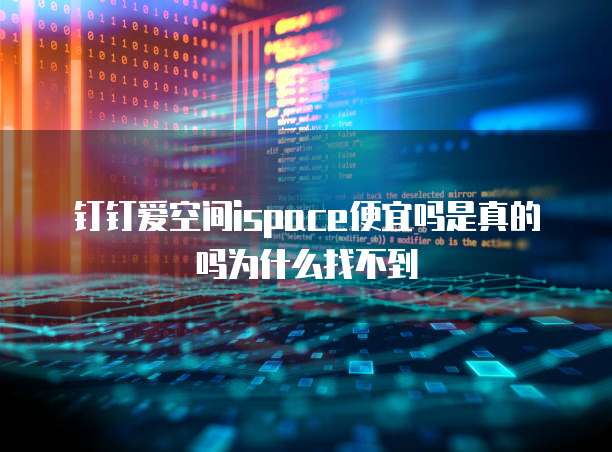 钉钉爱空间ispace便宜吗是真的吗为什么找不到