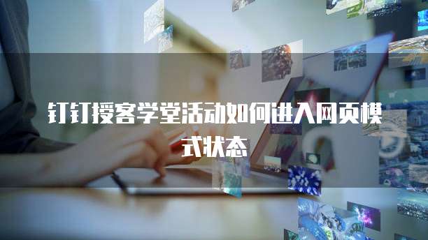 钉钉授客学堂活动如何进入网页模式状态