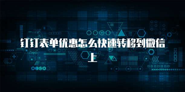 钉钉表单优惠怎么快速转移到微信上