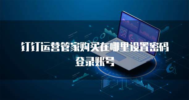 钉钉运营管家购买在哪里设置密码登录账号
