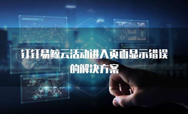 钉钉易鲸云活动进入页面显示错误的解决方案