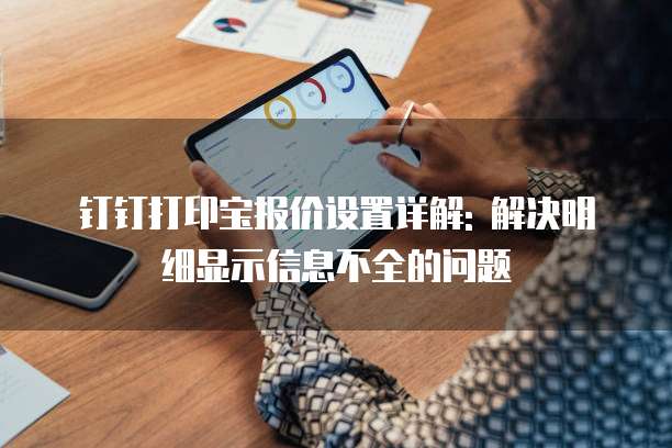 钉钉打印宝报价设置详解: 解决明细显示信息不全的问题