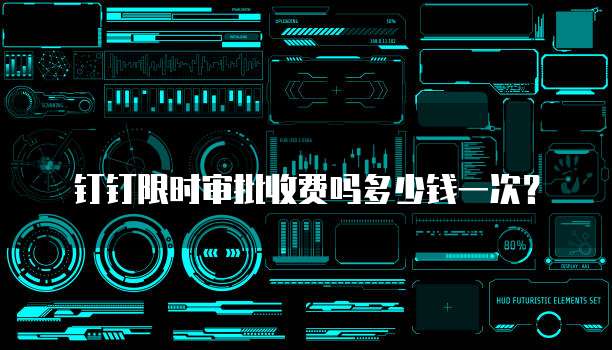 钉钉限时审批收费吗多少钱一次?